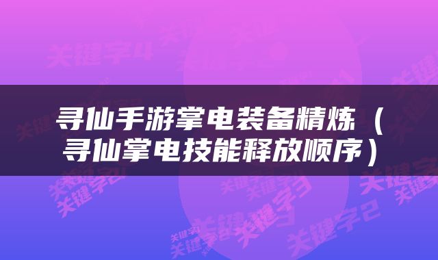 寻仙手游掌电装备精炼（寻仙掌电技能释放顺序）