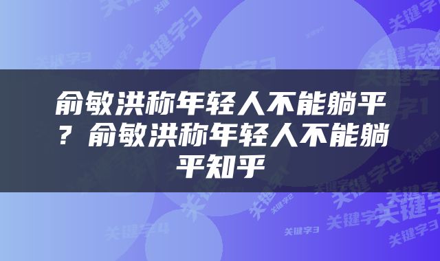 俞敏洪称年轻人不能躺平？俞敏洪称年轻人不能躺平知乎