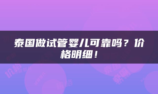 泰国做试管婴儿可靠吗？价格明细！
