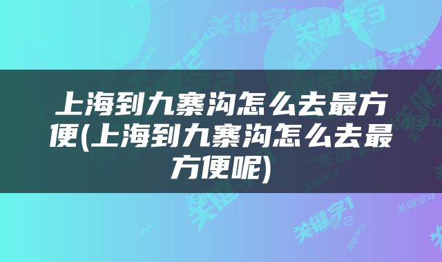 上海到九寨沟怎么去最方便(上海到九寨沟怎么去最方便呢)