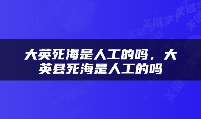 大英死海是人工的吗，大英县死海是人工的吗