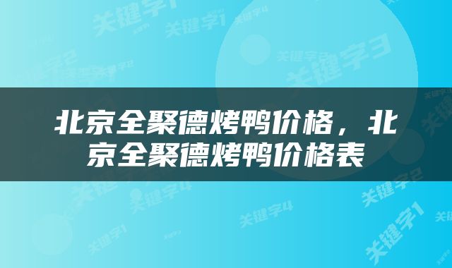 北京全聚德烤鸭价格，北京全聚德烤鸭价格表