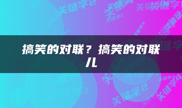 搞笑的对联?搞笑的对联儿