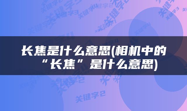 长焦是什么意思(相机中的“长焦”是什么意思)