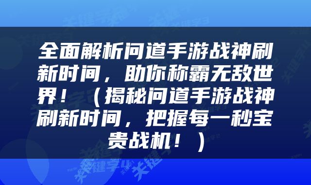 全面解析问道手游战神刷新时间，助你称霸无敌世界！（揭秘问道手游战神刷新时间，把握每一秒宝贵战机！）
