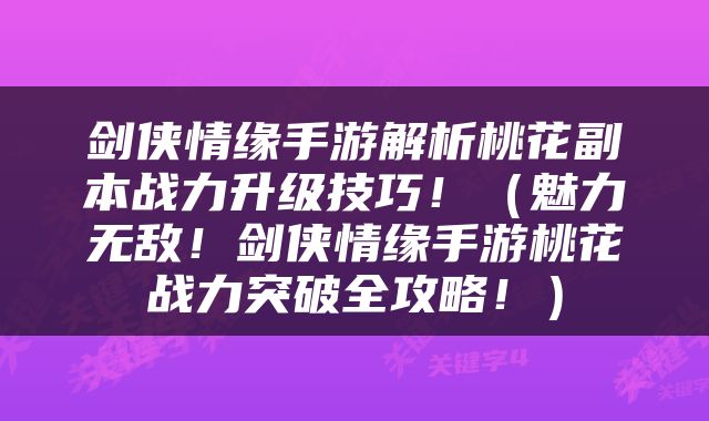 剑侠情缘手游解析桃花副本战力升级技巧！（魅力无敌！剑侠情缘手游桃花战力突破全攻略！）