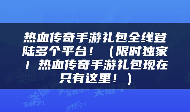 热血传奇手游礼包全线登陆多个平台！（限时独家！热血传奇手游礼包现在只有这里！）