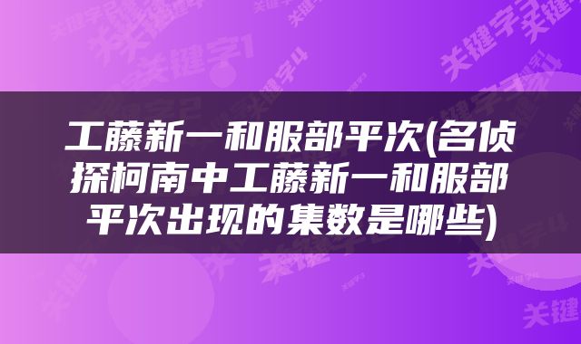 工藤新一和服部平次(名侦探柯南中工藤新一和服部平次出现的集数是哪些)
