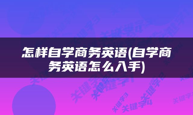 怎样自学商务英语(自学商务英语怎么入手)