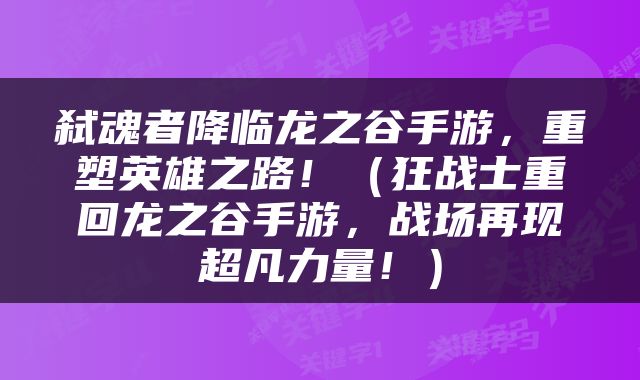 弑魂者降临龙之谷手游，重塑英雄之路！（狂战士重回龙之谷手游，战场再现超凡力量！）