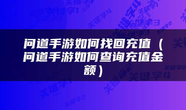 问道手游如何找回充值（问道手游如何查询充值金额）