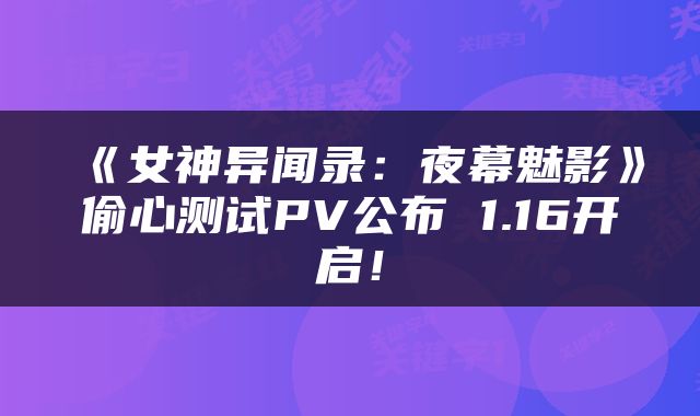 《女神异闻录:夜幕魅影》偷心测试PV公布 1.16开启!