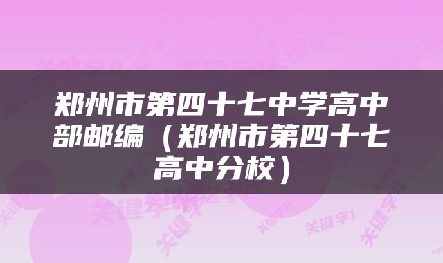 郑州市第四十七中学高中部邮编（郑州市第四十七高中分校）