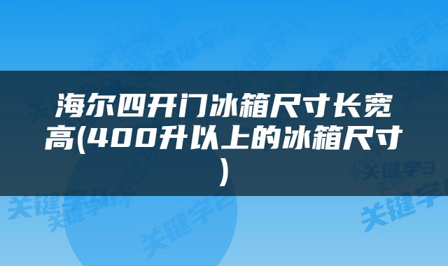 海尔四开门冰箱尺寸长宽高(400升以上的冰箱尺寸)