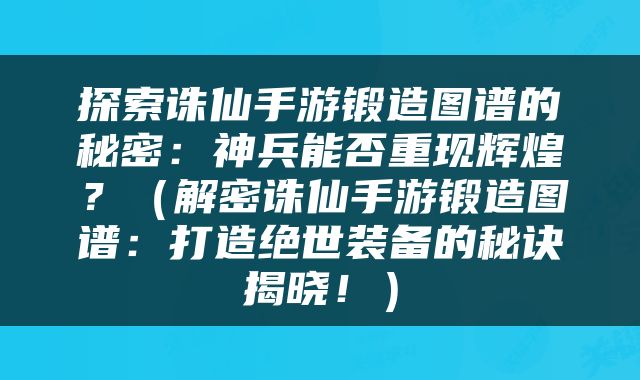 探索诛仙手游锻造图谱的秘密：神兵能否重现辉煌？（解密诛仙手游锻造图谱：打造绝世装备的秘诀揭晓！）