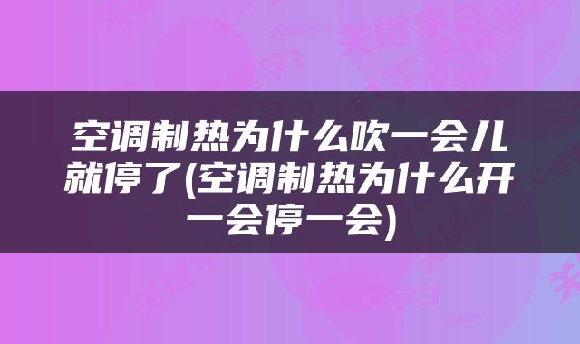 空调制热为什么吹一会儿就停了(空调制热为什么开一会停一会)