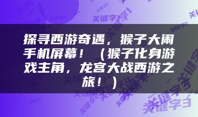 探寻西游奇遇，猴子大闹手机屏幕！（猴子化身游戏主角，龙宫大战西游之旅！）