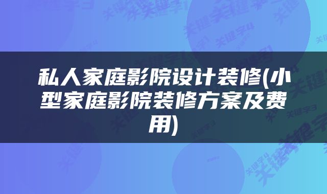 私人家庭影院设计装修(小型家庭影院装修方案及费用)