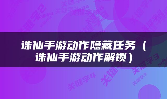 诛仙手游动作隐藏任务（诛仙手游动作解锁）