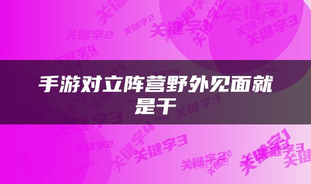 手游对立阵营野外见面就是干