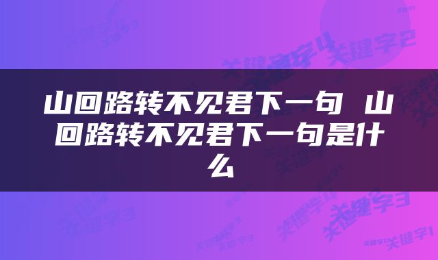 山回路转不见君下一句 山回路转不见君下一句是什么