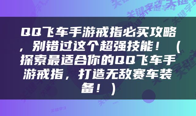 QQ飞车手游戒指必买攻略，别错过这个超强技能！（探索最适合你的QQ飞车手游戒指，打造无敌赛车装备！）