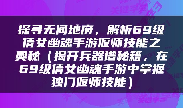 探寻无间地府，解析69级倩女幽魂手游偃师技能之奥秘（揭开兵器谱秘籍，在69级倩女幽魂手游中掌握独门偃师技能）
