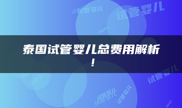 泰国试管婴儿总费用解析！