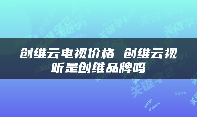 创维云电视价格 创维云视听是创维品牌吗