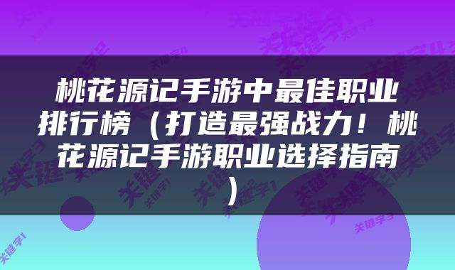 桃花源记手游中最佳职业排行榜（打造最强战力！桃花源记手游职业选择指南）