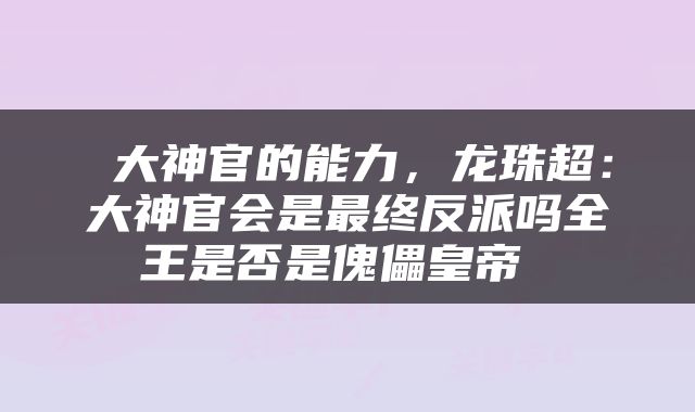  大神官的能力，龙珠超：大神官会是最终反派吗全王是否是傀儡皇帝 