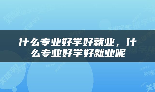 什么专业好学好就业，什么专业好学好就业呢