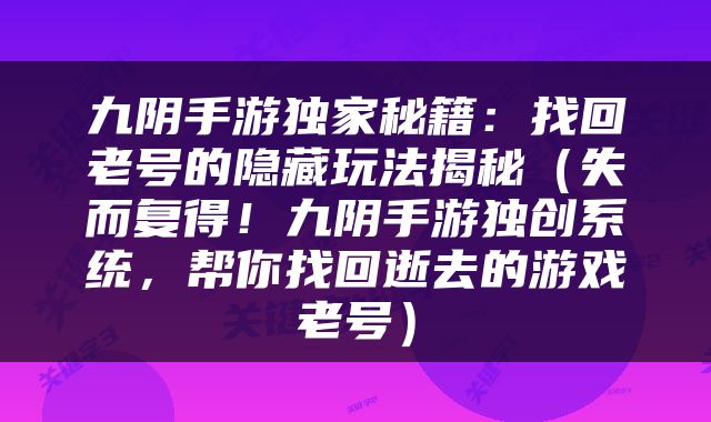 九阴手游独家秘籍：找回老号的隐藏玩法揭秘（失而复得！九阴手游独创系统，帮你找回逝去的游戏老号）