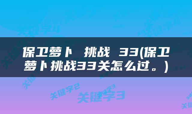 保卫萝卜 挑战 33(保卫萝卜挑战33关怎么过。)