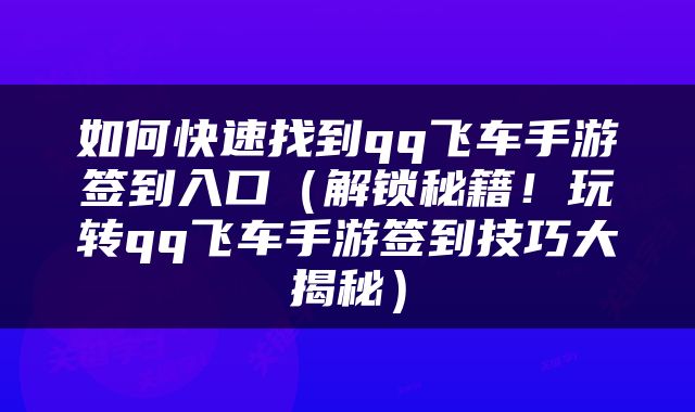 如何快速找到qq飞车手游签到入口（解锁秘籍！玩转qq飞车手游签到技巧大揭秘）
