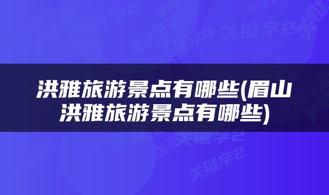 洪雅旅游景点有哪些(眉山洪雅旅游景点有哪些)