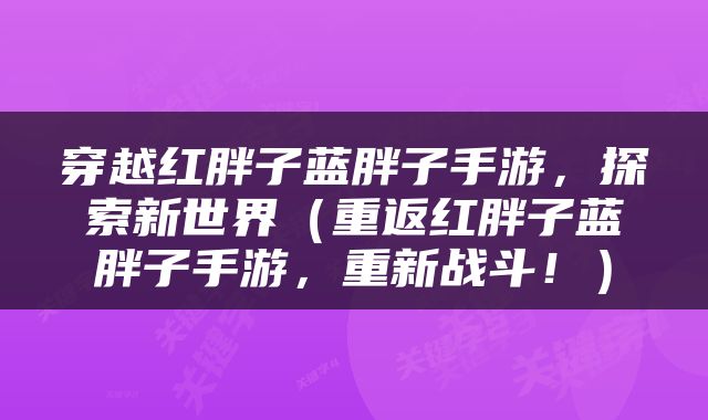 穿越红胖子蓝胖子手游，探索新世界（重返红胖子蓝胖子手游，重新战斗！）