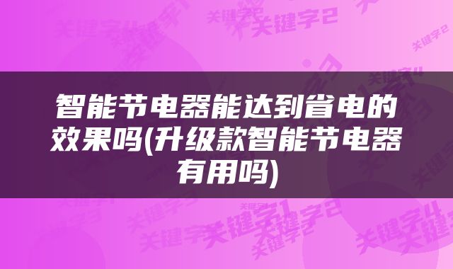 智能节电器能达到省电的效果吗(升级款智能节电器有用吗)