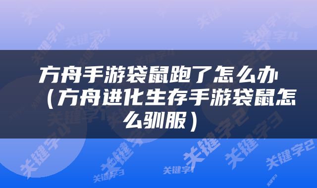 方舟手游袋鼠跑了怎么办（方舟进化生存手游袋鼠怎么驯服）