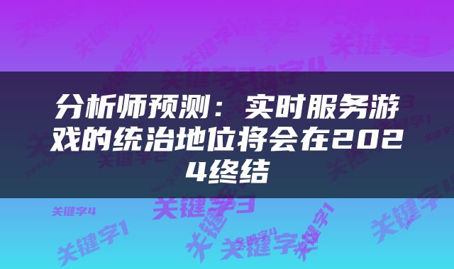 分析师预测：实时服务游戏的统治地位将会在2024终结