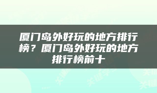 厦门岛外好玩的地方排行榜？厦门岛外好玩的地方排行榜前十