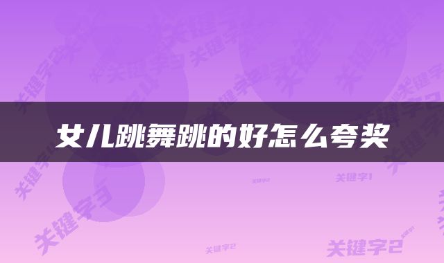 女儿跳舞跳的好怎么夸奖