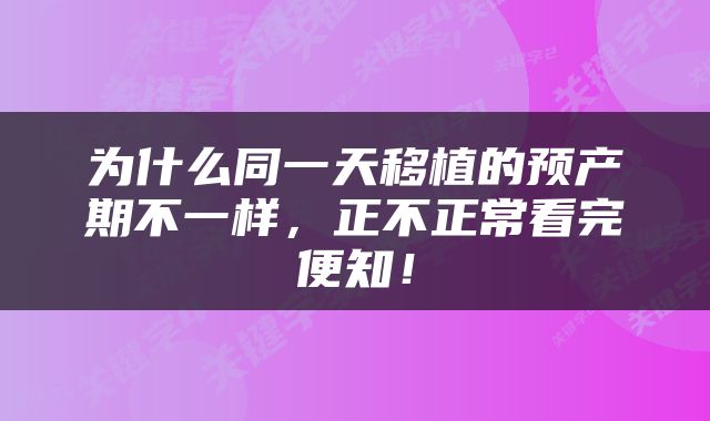 为什么同一天移植的预产期不一样，正不正常看完便知！
