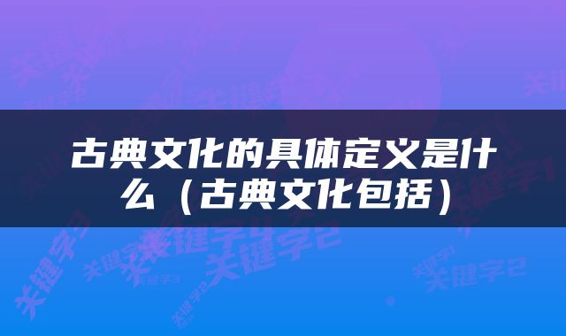 古典文化的具体定义是什么（古典文化包括）