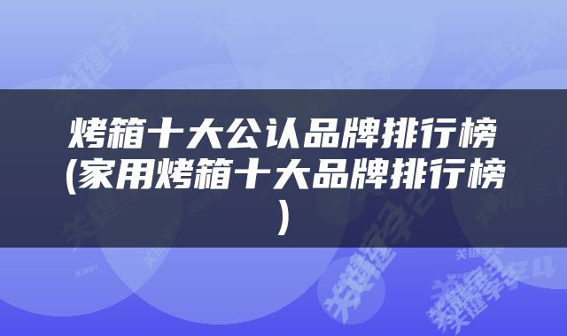 烤箱十大公认品牌排行榜(家用烤箱十大品牌排行榜)