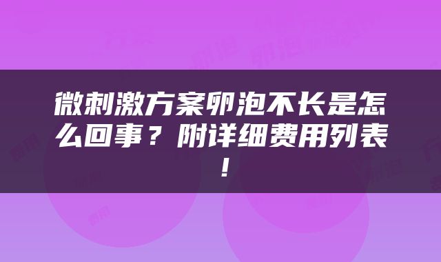 微刺激方案卵泡不长是怎么回事？附详细费用列表！