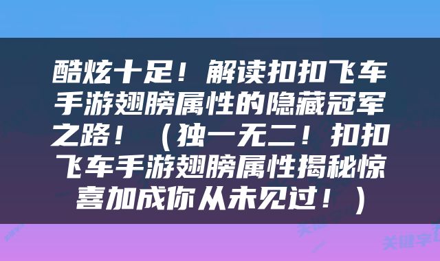 酷炫十足！解读扣扣飞车手游翅膀属性的隐藏冠军之路！（独一无二！扣扣飞车手游翅膀属性揭秘惊喜加成你从未见过！）