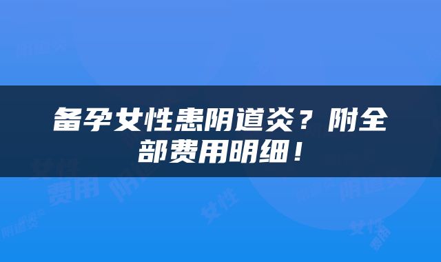 备孕女性患阴道炎？附全部费用明细！