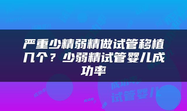 严重少精弱精做试管移植几个？少弱精试管婴儿成功率