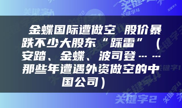 金蝶国际遭做空 股价暴跌不少大股东“踩雷”（安踏、金蝶、波司登……那些年遭遇外资做空的中国公司） 